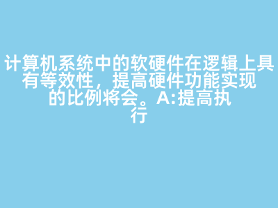 計(jì)算機(jī)系統(tǒng)中的軟硬件在邏輯上具有等效性,提高硬件功能實(shí)現(xiàn)的比例將會(huì)(   )。 A:提高執(zhí)行速度 B:增加系統(tǒng)的靈活性 C:降低系統(tǒng)的硬件復(fù)雜度 D:降低成本 : 【提高執(zhí)行速度】
